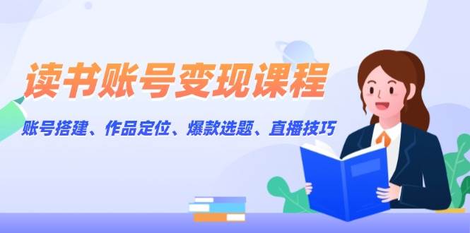 读书账号变现课程：账号搭建、作品定位、爆款选题、直播技巧-test
