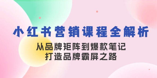 小红书营销课程全解析，从品牌矩阵到爆款笔记，打造品牌霸屏之路-test