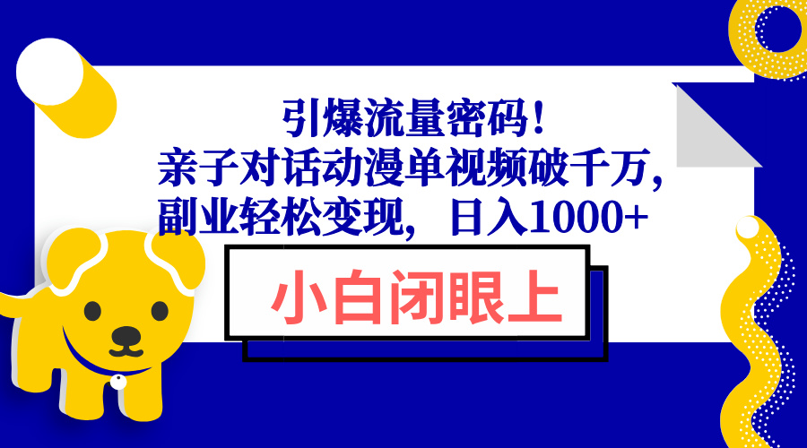 引爆流量密码！亲子对话动漫单视频破千万，副业轻松变现，日入1000+-test