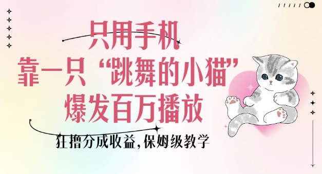 只用手机靠一只“跳舞的小猫”爆发百万播放，狂撸分成收益，保姆级教学-test