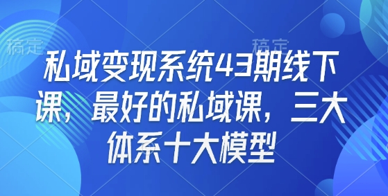 私域变现系统43期线下课，最好的私域课，三大体系十大模型-test