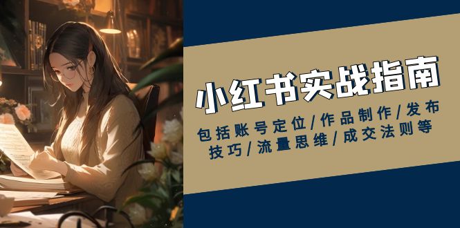 小红书实战指南，包括账号定位/作品制作/发布技巧/流量思维/成交法则等-test
