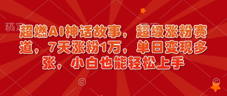 超燃AI神话故事，超级涨粉赛道，7天涨粉1万，单日变现多张，小白也能轻松上手(附详细教程)-test