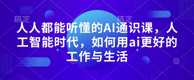 人人都能听懂的AI通识课，人工智能时代，如何用ai更好的工作与生活-test