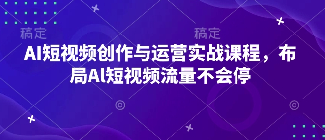 AI短视频创作与运营实战课程，布局Al短视频流量不会停-test
