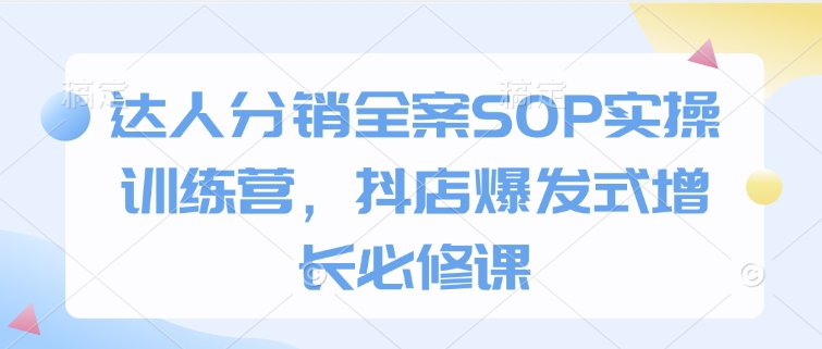 达人分销全案SOP实操训练营，抖店爆发式增长必修课-test