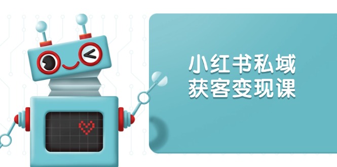 小红书私域获客变现：账号设置/内容创作/规则解读/投放策略/获客技巧等-test