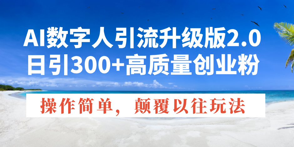 AI数字人引流升级版2.0，日引300+高质量创业粉，操作简单，颠覆以往玩法-test