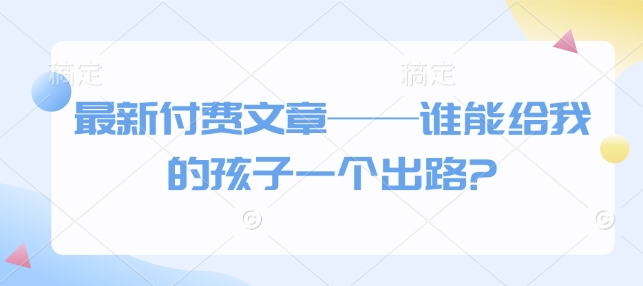 最新付费文章——谁能给我的孩子一个出路?-test