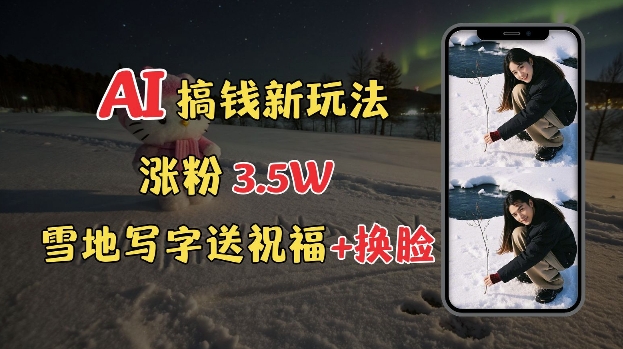 冬季搞钱新玩法，雪地写字表白送祝福、换脸，用免费AI手把手教你制作，轻松涨粉3.5w，接单到手软-test