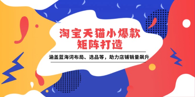 淘宝天猫小爆款矩阵打造：涵盖蓝海词布局、选品等，助力店铺销量飙升-test