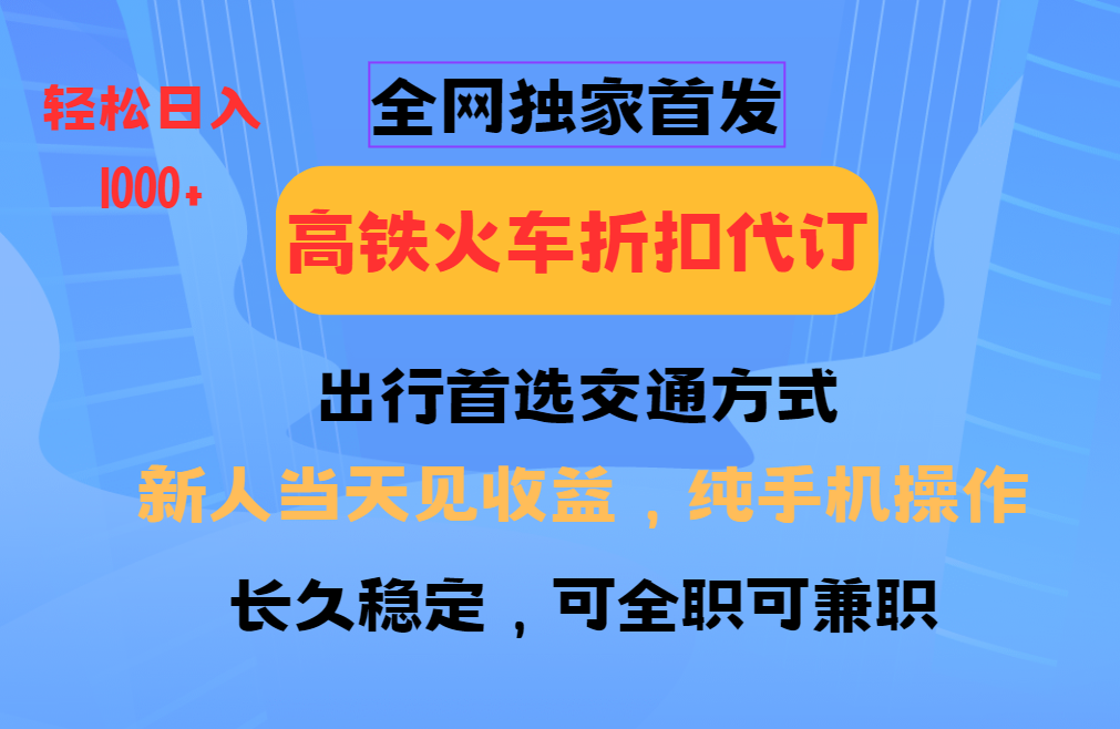 全网独家首发 全国高铁火车折扣代订 新手当日变现 纯手机操作 日入1000+-test
