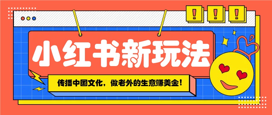 小红书流量新玩法，传播中国传统文化的同时，做老外的生意赚美金！-test