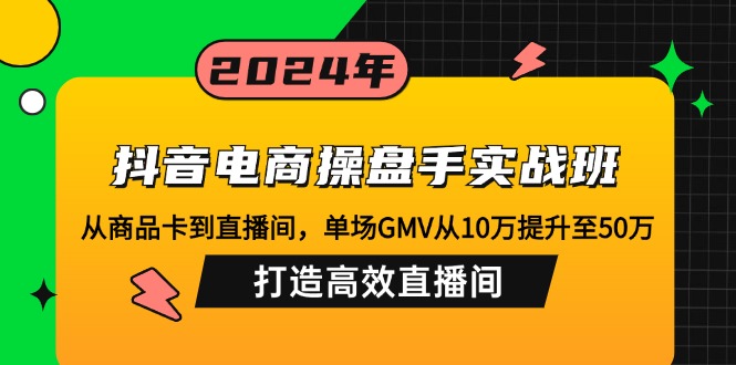 抖音电商操盘手实战班：从商品卡到直播间，单场GMV从10万提升至50万，…-test