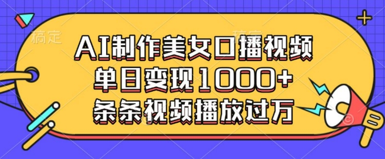 AI制作美女口播视频，单日变现多张，条条视频播放过万-test