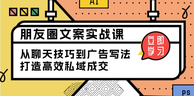 朋友圈文案实战课：从聊天技巧到广告写法，打造高效私域成交-test