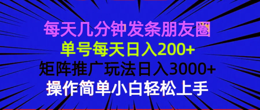 每天几分钟发条朋友圈 单号每天日入200+ 矩阵推广玩法日入3000+ 操作简…-test