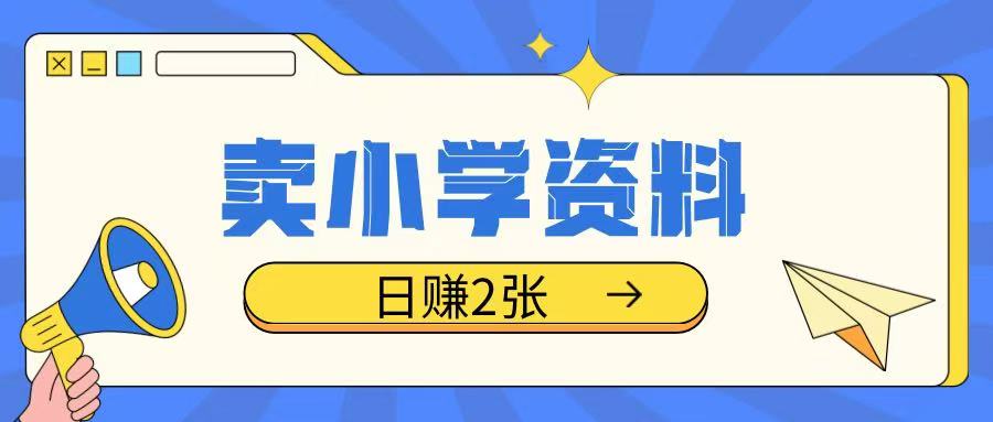 卖小学资料冷门项目，操作简单每天坚持执行就会有收益，轻松日入两张【揭秘】-test
