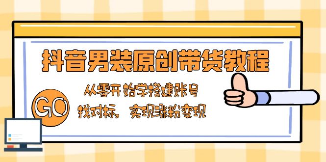 抖音男装原创带货教程：从零开始学搭建账号，找对标，实现涨粉变现-test