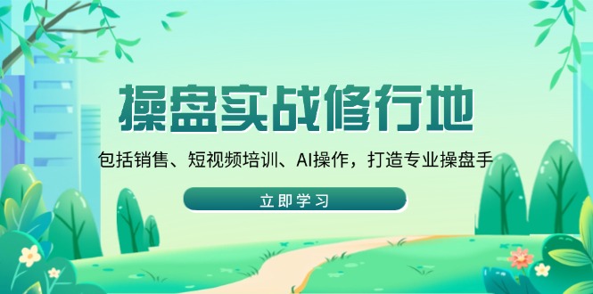 操盘实战修行地：包括销售、短视频培训、AI操作，打造专业操盘手-test
