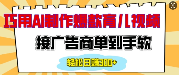 用AI制作情感育儿爆款视频，接广告商单到手软，日入200+-test