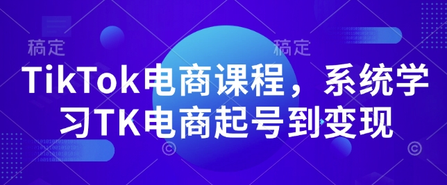 TikTok电商课程，​系统学习TK电商起号到变现-test