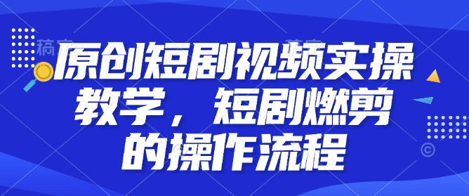 原创短剧视频实操教学，短剧燃剪的操作流程-test