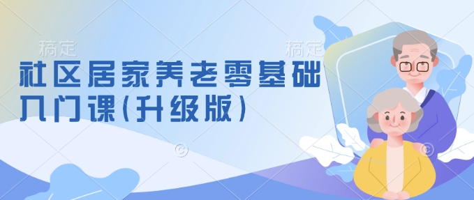 社区居家养老零基础入门课(升级版)了解新手做养老的可行模式，掌握养老项目的筹备方法-test