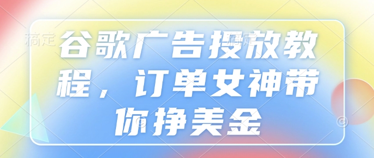 谷歌广告投放教程，订单女神带你挣美金-test