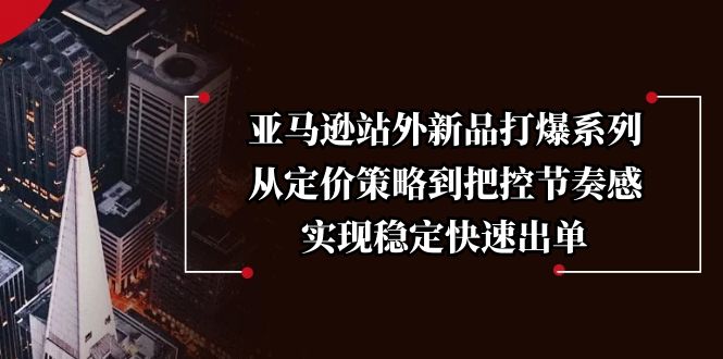 亚马逊站外新品打爆系列，从定价策略到把控节奏感，实现稳定快速出单-test