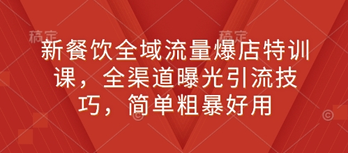 新餐饮全域流量爆店特训课，全渠道曝光引流技巧，简单粗暴好用-test
