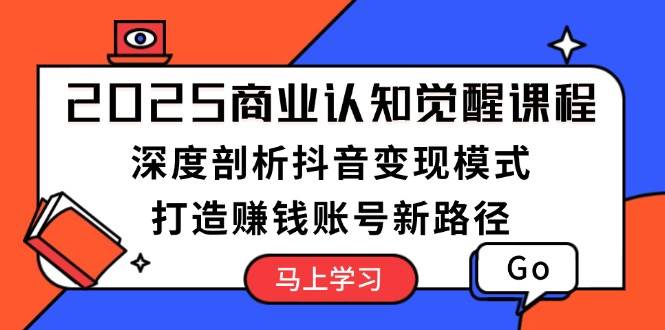 2025商业认知觉醒课程：深度剖析抖音变现模式，打造赚钱账号新路径-test