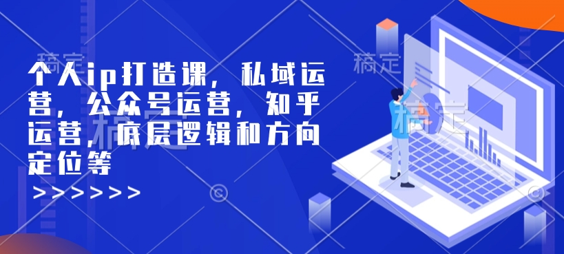 个人ip打造课，私域运营，公众号运营，知乎运营，底层逻辑和方向定位等-test