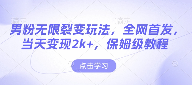 男粉无限裂变玩法，全网首发，当天变现2k+，保姆级教程【永久更新】【揭秘】-test