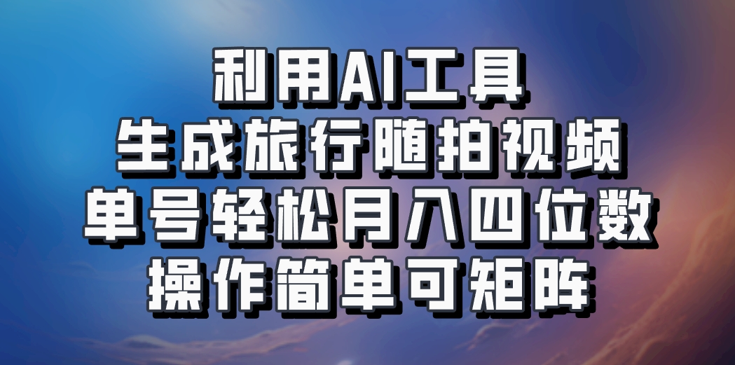 利用AI工具生成旅行随拍视频，单号轻松月入四位数，操作简单可矩阵-test