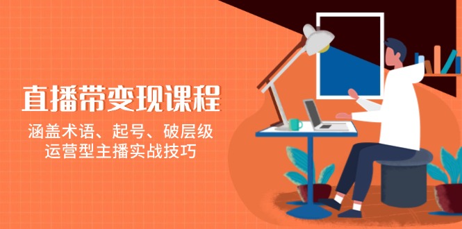 直播带变现课程，涵盖术语、起号、破层级，运营型主播实战技巧-test