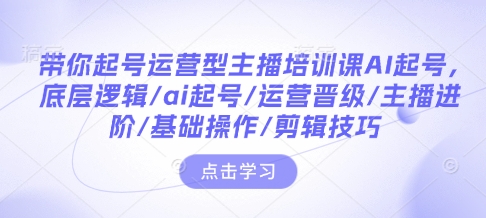 带你起号运营型主播培训课AI起号，底层逻辑/ai起号/运营晋级/主播进阶/基础操作/剪辑技巧-test