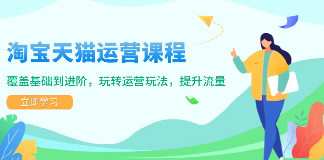 淘宝天猫运营课程，覆盖基础到进阶，玩转运营玩法，提升流量-test