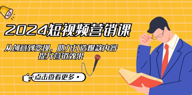 2024短视频-营销课：从创意到变现，助力打造爆款内容，提升营销效果-test