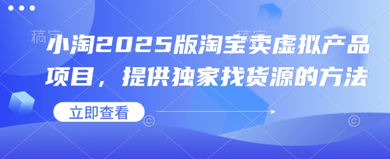 小淘2025版淘宝卖虚拟产品项目，提供独家找货源的方法-test