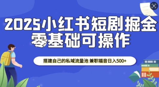 2025小红书短剧掘金，搭建自己的私域流量池，兼职福音日入5张-test