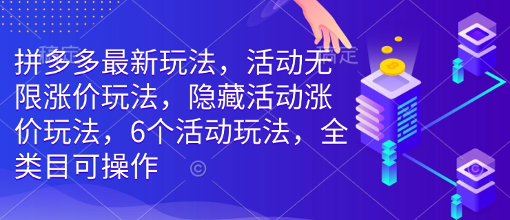 拼多多最新玩法，活动无限涨价玩法，隐藏活动涨价玩法，6个活动玩法，全类目可操作-test