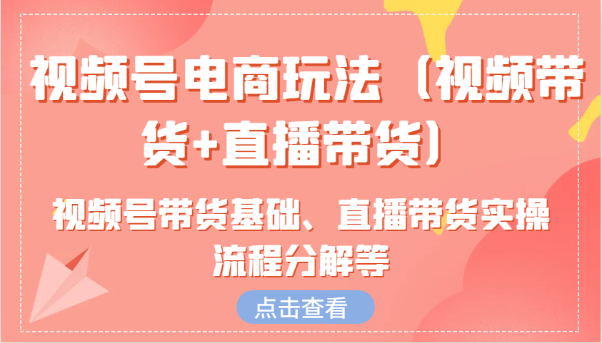 视频号电商玩法(视频带货+直播带货)含视频号带货基础、直播带货实操流程分解等-test