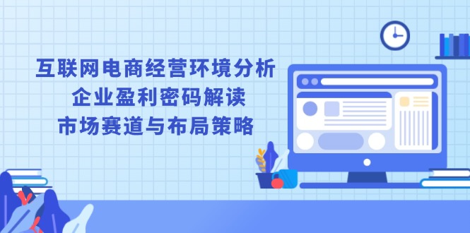 互联网电商经营环境分析, 企业盈利密码解读, 市场赛道与布局策略-test