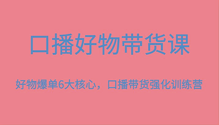口播好物带货课，好物爆单6大核心，口播带货强化训练营-test