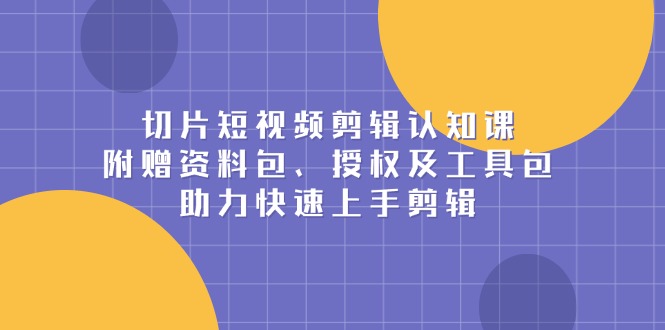 切片短视频剪辑认知课，附赠资料包、授权及工具包，助力快速上手剪辑-test
