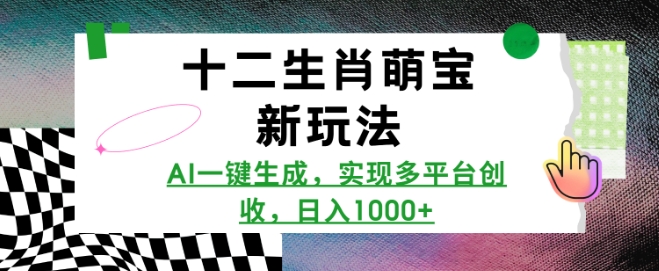 十二生肖萌宝新玩法，AI一键生成，实现多平台创收，日入多张-test