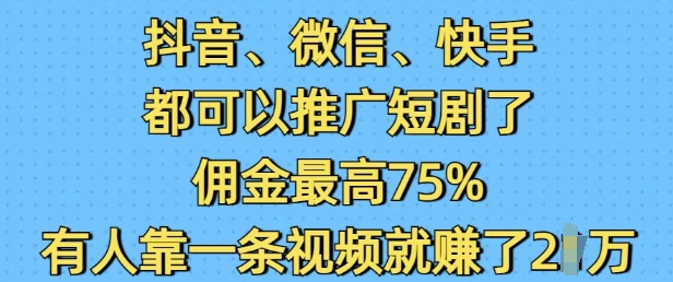 抖音微信快手都可以推广短剧了，佣金最高75%，有人靠一条视频就挣了2W-test