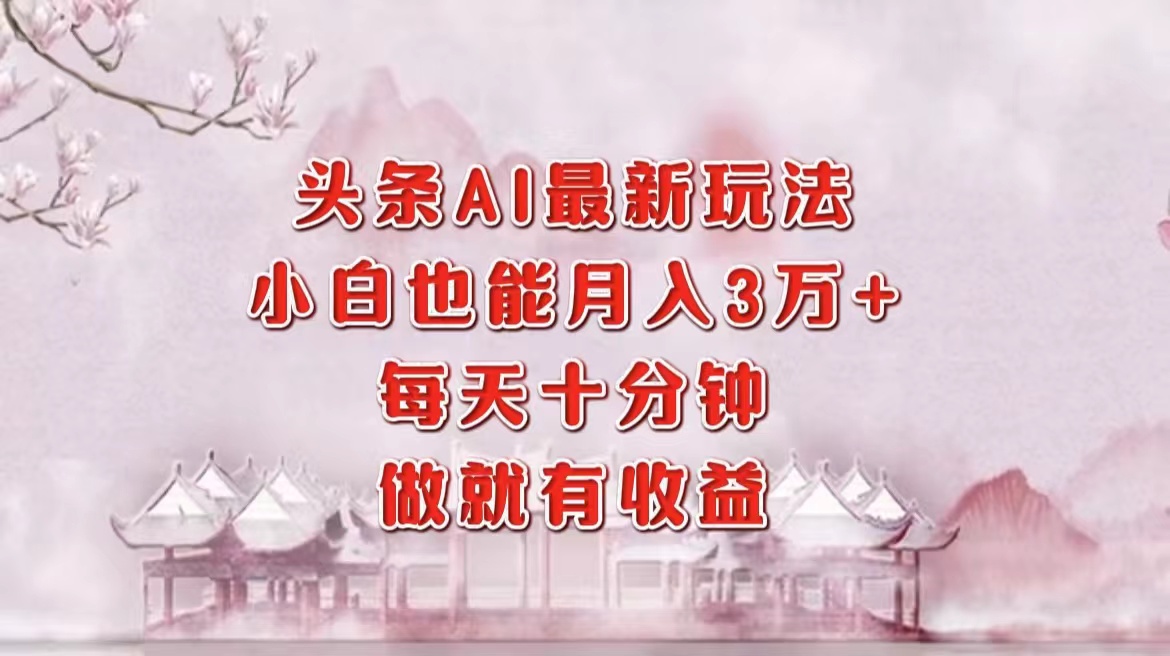 头条AI最新玩法，小白轻松月入三万＋，每天十分钟，做就有收益-test