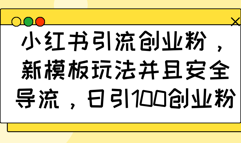 小红书引流创业粉，新模板玩法并且安全导流，日引100创业粉-test